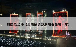 周杰伦长沙（周杰伦长沙演唱会是哪一年）