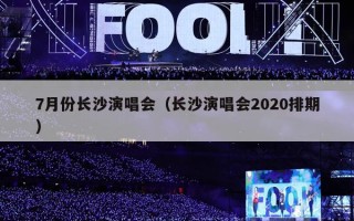 7月份长沙演唱会（长沙演唱会2020排期）