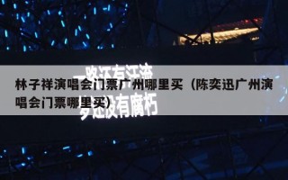 林子祥演唱会门票广州哪里买（陈奕迅广州演唱会门票哪里买）