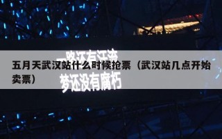 五月天武汉站什么时候抢票（武汉站几点开始卖票）