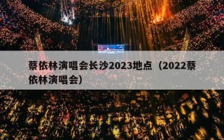 蔡依林演唱会长沙2023地点（2022蔡依林演唱会）