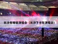 长沙有哪些演唱会（长沙下半年演唱会）