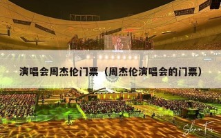 演唱会周杰伦门票（周杰伦演唱会的门票）