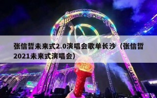 张信哲未来式2.0演唱会歌单长沙（张信哲2021未来式演唱会）