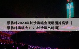 蔡依林2023年长沙演唱会现场图片高清（蔡依林演唱会2023长沙演出时间）