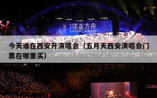 今天谁在西安开演唱会（五月天西安演唱会门票在哪里买）