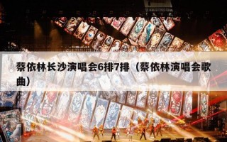 蔡依林长沙演唱会6排7排（蔡依林演唱会歌曲）