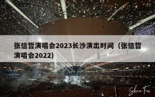 张信哲演唱会2023长沙演出时间（张信哲演唱会2022）