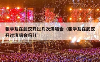 张学友在武汉开过几次演唱会（张学友在武汉开过演唱会吗?）