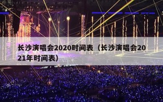 长沙演唱会2020时间表（长沙演唱会2021年时间表）