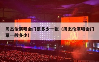 周杰伦演唱会门票多少一张（周杰伦演唱会门票一般多少）