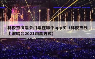 林俊杰演唱会门票在哪个app买（林俊杰线上演唱会2021购票方式）