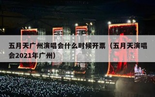 五月天广州演唱会什么时候开票（五月天演唱会2021年广州）