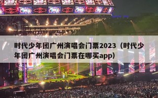 时代少年团广州演唱会门票2023（时代少年团广州演唱会门票在哪买app）
