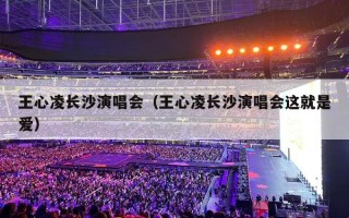 王心凌长沙演唱会（王心凌长沙演唱会这就是爱）