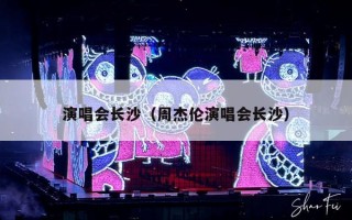 演唱会长沙（周杰伦演唱会长沙）