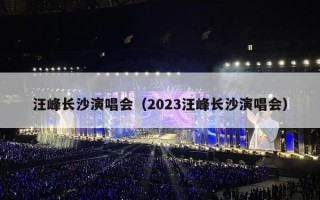汪峰长沙演唱会（2023汪峰长沙演唱会）