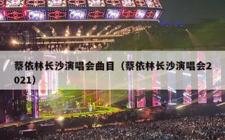 蔡依林长沙演唱会曲目（蔡依林长沙演唱会2021）
