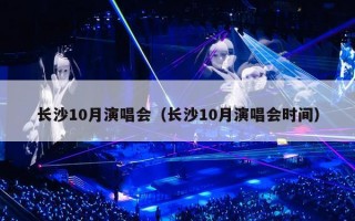 长沙10月演唱会（长沙10月演唱会时间）