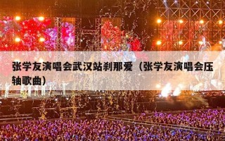 张学友演唱会武汉站刹那爱（张学友演唱会压轴歌曲）