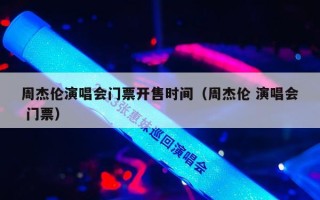 周杰伦演唱会门票开售时间（周杰伦 演唱会 门票）