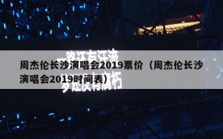 周杰伦长沙演唱会2019票价（周杰伦长沙演唱会2019时间表）