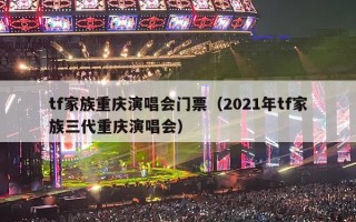 tf家族重庆演唱会门票（2021年tf家族三代重庆演唱会）