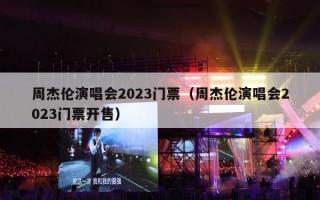 周杰伦演唱会2023门票（周杰伦演唱会2023门票开售）
