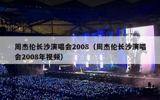 周杰伦长沙演唱会2008（周杰伦长沙演唱会2008年视频）