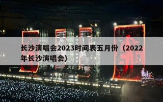 长沙演唱会2023时间表五月份（2022年长沙演唱会）