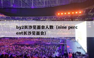 by2长沙见面会人数（nine percent长沙见面会）