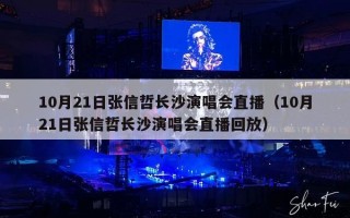 10月21日张信哲长沙演唱会直播（10月21日张信哲长沙演唱会直播回放）