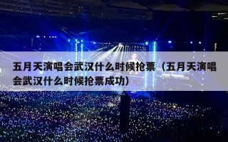 五月天演唱会武汉什么时候抢票（五月天演唱会武汉什么时候抢票成功）