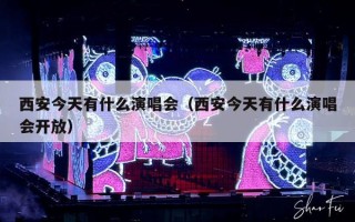 西安今天有什么演唱会（西安今天有什么演唱会开放）