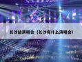 长沙站演唱会（长沙有什么演唱会）