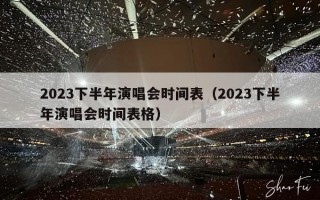 2023下半年演唱会时间表（2023下半年演唱会时间表格）