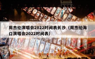 周杰伦演唱会2022时间表长沙（周杰伦海口演唱会2022时间表）