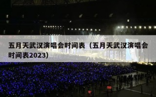 五月天武汉演唱会时间表（五月天武汉演唱会时间表2023）