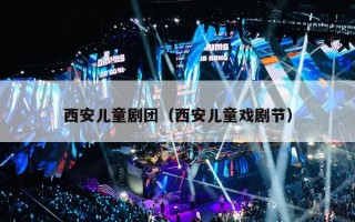西安儿童剧团（西安儿童戏剧节）