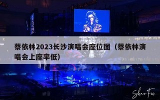 蔡依林2023长沙演唱会座位图（蔡依林演唱会上座率低）