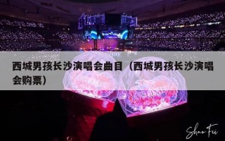 西城男孩长沙演唱会曲目（西城男孩长沙演唱会购票）