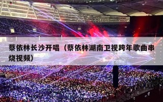 蔡依林长沙开唱（蔡依林湖南卫视跨年歌曲串烧视频）