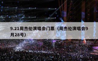 9.21周杰伦演唱会门票（周杰伦演唱会9月28号）