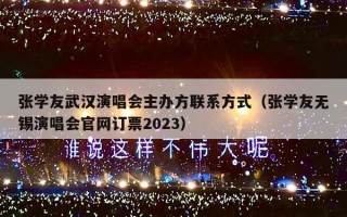 张学友武汉演唱会主办方联系方式（张学友无锡演唱会官网订票2023）