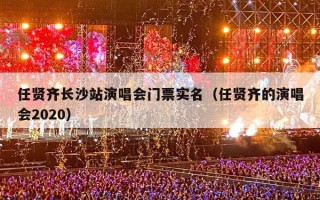 任贤齐长沙站演唱会门票实名（任贤齐的演唱会2020）