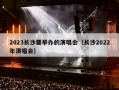 2023长沙要举办的演唱会（长沙2023年演唱会时间表）