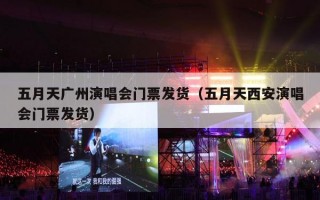 五月天广州演唱会门票发货（五月天西安演唱会门票发货）