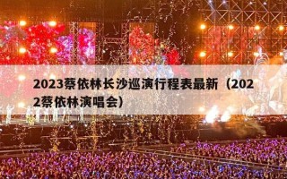 2023蔡依林长沙巡演行程表最新（2022蔡依林演唱会）