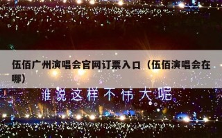 伍佰广州演唱会官网订票入口（伍佰演唱会在哪）