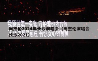 周杰伦2024年长沙演唱会（周杰伦演唱会长沙2021）